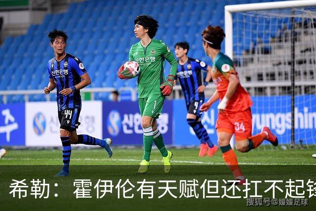 希勒：霍伊伦有天赋但还扛不起锋线大旗