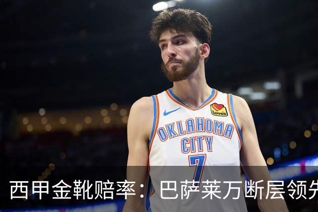 西甲金靴赔率：巴萨莱万断层领先 皇马3人前10